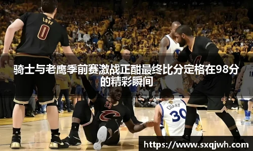 骑士与老鹰季前赛激战正酣最终比分定格在98分的精彩瞬间