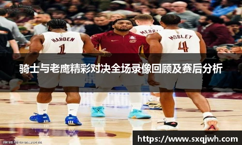 骑士与老鹰精彩对决全场录像回顾及赛后分析