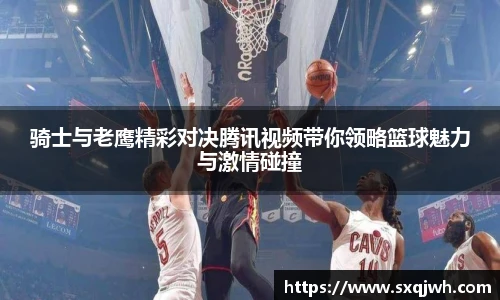 骑士与老鹰精彩对决腾讯视频带你领略篮球魅力与激情碰撞