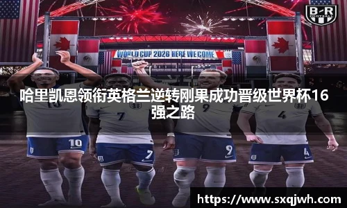 哈里凯恩领衔英格兰逆转刚果成功晋级世界杯16强之路